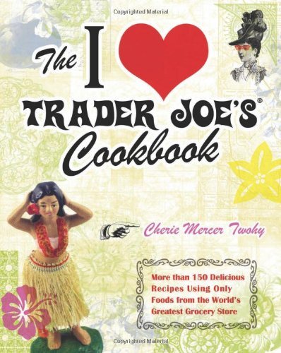 Cover for Cherie Mercer Twohy · The I Love Trader Joe's Cookbook: More than 150 Delicious Recipes Using Only Foods from the World's Greatest Grocery Store - Unofficial Trader Joe's Cookbooks (Taschenbuch) (2009)