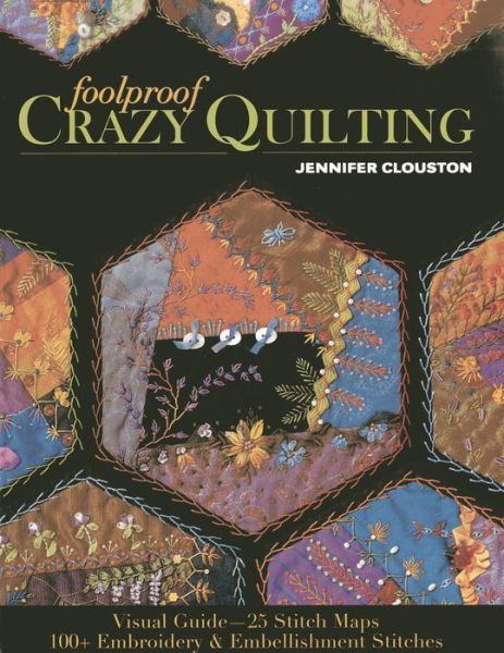 Foolproof Crazy Quilting: Visual Guide—25 Stitch Maps • 100+ Embroidery & Embellishment Stitches - Jennifer Clouston - Livros - C & T Publishing - 9781607057178 - 2014