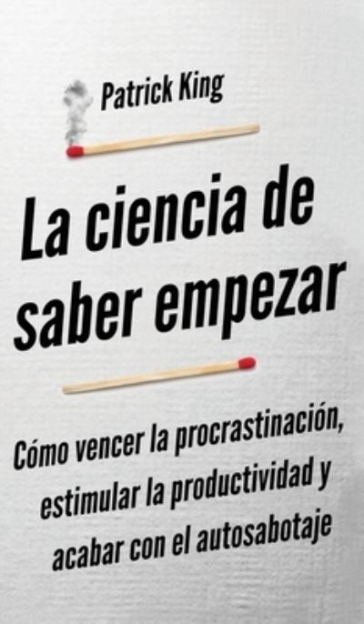 Cover for Patrick King · La ciencia de saber empezar (Hardcover Book) (2021)