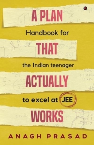 Cover for Anagh Prasad · A Plan That Actually Works: Handbook for the Indian teenager to excel at JEE (Paperback Book) (2020)