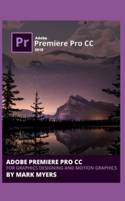 Adobe Premiere Pro CC for Graphics Designing and Motion Graphics - Mark Myers - Books - Independently Published - 9781695081178 - September 23, 2019