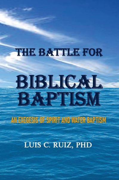 The Battle For Biblical Baptism - Luis C Ruiz - Books - Old Paths Publications, Incorporated - 9781734748178 - June 1, 2020