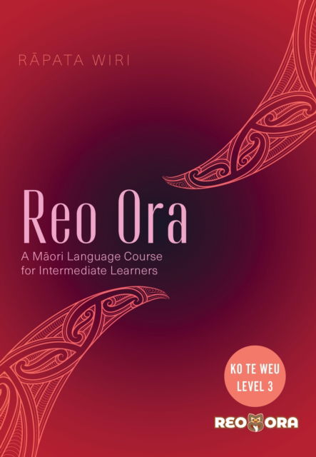 Reo Ora - Ko Te Weu Level Three: A Maori Language Course for Intermediate Learners - Reo Ora - Rapata Wiri - Books - Huia Publishers - 9781775507178 - November 30, 2023