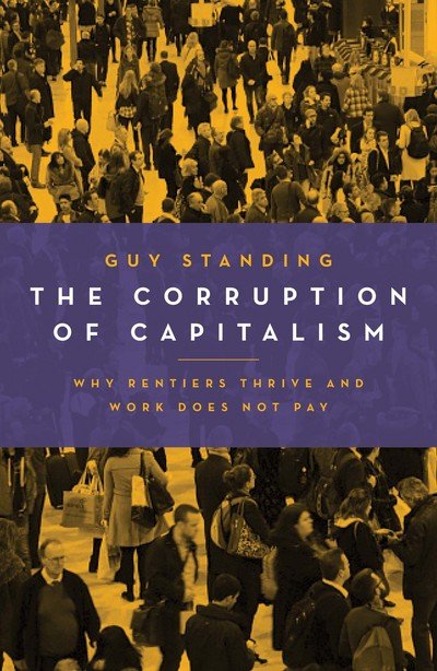 The Corruption of Capitalism: Why Rentiers Thrive and Work Does Not Pay - Guy Standing - Books - Biteback Publishing - 9781785902178 - February 13, 2018