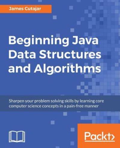 James Cutajar · Beginning Java Data Structures and Algorithms: Sharpen your problem solving skills by learning core computer science concepts in a pain-free manner (Pocketbok) (2018)