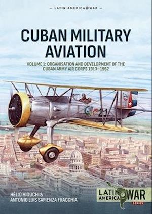 Cover for Helio Higuchi · Cuban Military Aviation Volume 1: Organisation and Development of the Cuban Army Air Corps 1913-1952 - Latin America@War (Paperback Book) (2025)