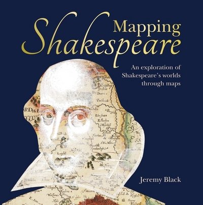 Cover for Black, Jeremy (University of Exeter, UK) · Mapping Shakespeare: An exploration of Shakespeare’s worlds through maps (Innbunden bok) (2018)