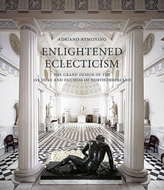 Enlightened Eclecticism: The Grand Design of the 1st Duke and Duchess of Northumberland - Adriano Aymonino - Books - Paul Mellon Centre for Studies in Britis - 9781913107178 - June 22, 2021