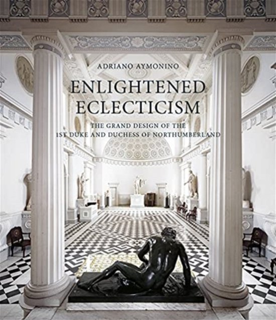 Cover for Adriano Aymonino · Enlightened Eclecticism: The Grand Design of the 1st Duke and Duchess of Northumberland (Hardcover Book) (2021)