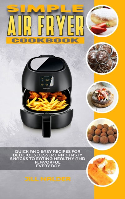 Cover for Jill Nalder · Simple Air Fryer Cookbook: Quick and Easy Recipes for Delicious Dessert and Tasty Snacks to Eating Healthy and Flavorful Every day (Hardcover Book) (2021)