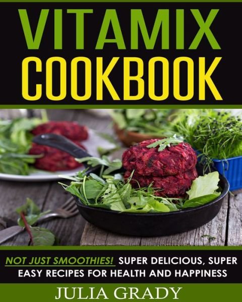 Cover for Julia Grady · Vitamix Cookbook: Not Just Smoothies! Super Delicious, Super Easy Recipes for Health and Happiness (Paperback Book) (2015)