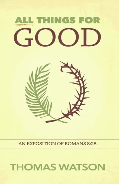 All Things for Good: an Exposition of Romans 8:28 - Thomas Watson - Kirjat - Gideon House Books - 9781943133178 - maanantai 3. elokuuta 2015