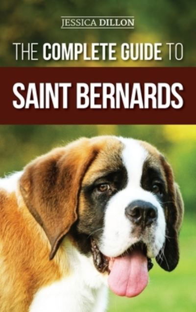 Cover for Jessica Dillon · The Complete Guide to Saint Bernards : Choosing, Preparing for, Training, Feeding, Socializing, and Loving Your New Saint Bernard Puppy (Hardcover Book) (2020)