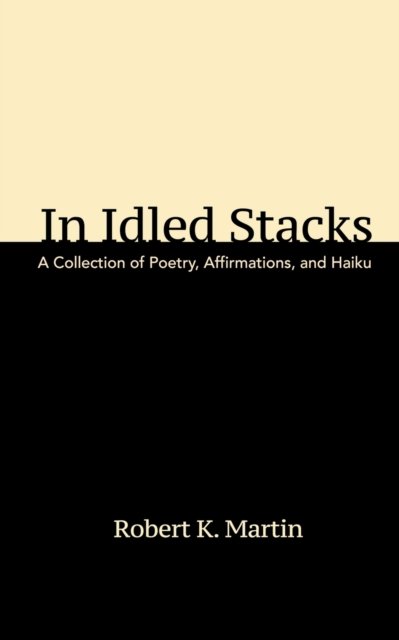 Cover for Robert Martin · In Idled Stacks: A Collection of Poems, Haiku, and Affirmations (Pocketbok) (2020)