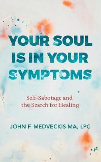 Cover for Lpc John F Medveckis Ma · Your Soul Is in Your Symptoms: Self-Sabotage and the Search for Healing (Paperback Book) (2019)