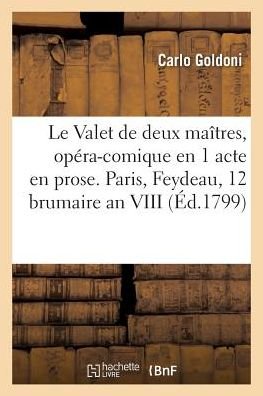 Le Valet de deux maitres, opera-comique en 1 acte en prose . Paris, Feydeau, 12 brumaire an VIII - Carlo Goldoni - Books - Hachette Livre - BNF - 9782019264178 - May 1, 2018