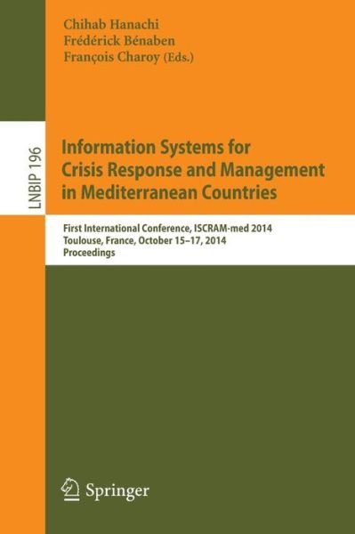 Cover for Chihab Hanachi · Information Systems for Crisis Response and Management in Mediterranean Countries: First International Conference, ISCRAM-med 2014, Toulouse, France, October 15-17, 2014, Proceedings - Lecture Notes in Business Information Processing (Paperback Book) [2014 edition] (2014)