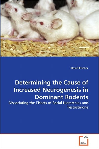 Cover for David Fischer · Determining the Cause of Increased Neurogenesis in Dominant Rodents: Dissociating the Effects of Social Hierarchies and Testosterone (Paperback Book) (2010)