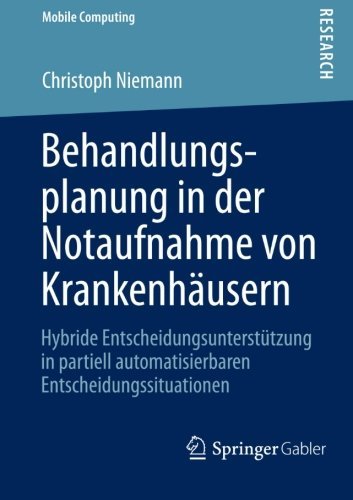 Cover for Christoph Niemann · Behandlungsplanung in Der Notaufnahme Von Krankenhausern: Hybride Entscheidungsunterstutzung in Partiell Automatisierbaren Entscheidungssituationen - Mobile Computing (Paperback Book) [2013 edition] (2013)
