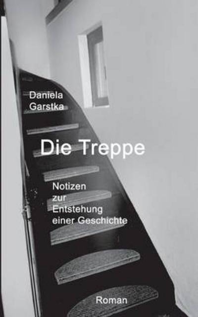Cover for Waltraud Daniela Garstka · Die Treppe: Notizen zur Entstehung einer Geschichte (Paperback Book) [German edition] (2014)