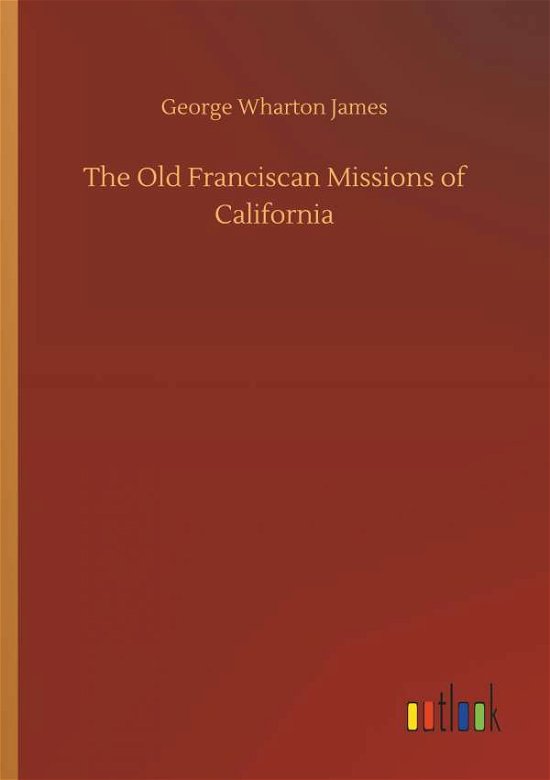 The Old Franciscan Missions of Ca - James - Livros -  - 9783732696178 - 23 de maio de 2018