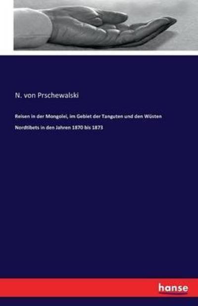 Cover for N Von Prschewalski · Reisen in der Mongolei, im Gebiet der Tanguten und den Wusten Nordtibets in den Jahren 1870 bis 1873 (Paperback Book) (2016)
