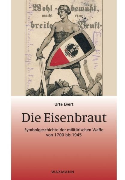 Cover for Urte Evert · Die Eisenbraut: Symbolgeschichte der militarischen Waffe von 1700 bis 1945 (Paperback Book) (2020)