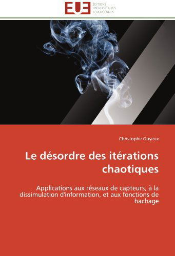 Cover for Christophe Guyeux · Le Désordre Des Itérations Chaotiques: Applications Aux Réseaux De Capteurs, À La Dissimulation D'information, et Aux Fonctions De Hachage (Paperback Book) [French edition] (2018)