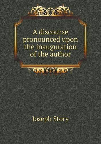 Cover for Joseph Story · A Discourse Pronounced Upon the Inauguration of the Author (Paperback Book) (2013)