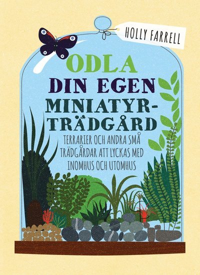 Cover for Holly Farrell · Odla din egen miniatyrträdgård : terrarier och andra små trädgårdar att lyckas med inomhus och utomhus (Bound Book) (2018)