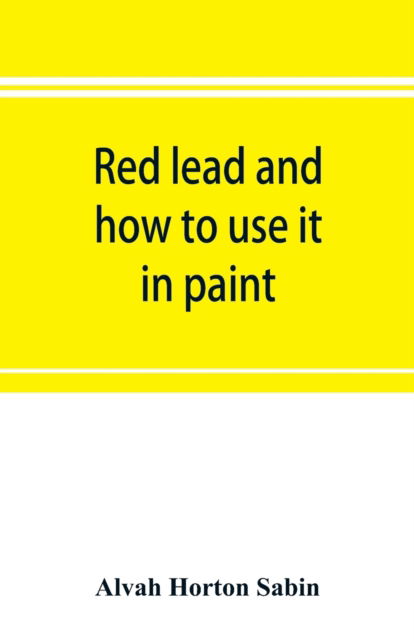 Red lead and how to use it in paint - Alvah Horton Sabin - Books - Alpha Edition - 9789353897178 - October 10, 2019