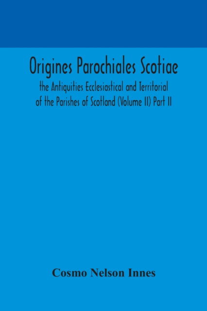 Cover for Cosmo Nelson Innes · Origines Parochiales Scotiae. the Antiquities Ecclesiastical and Territorial of the Parishes of Scotland (Volume II) Part II. (Paperback Book) (2020)