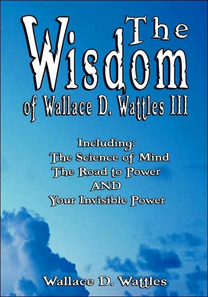 Cover for Wallace D. Wattles · The Wisdom of Wallace D. Wattles III - Including: the Science of Mind, the Road to Power and Your Invisible Power (Paperback Book) (2007)