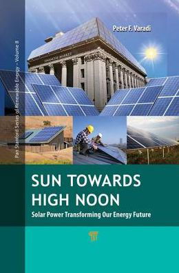 Cover for Peter F. Varadi · Sun Towards High Noon: Solar Power Transforming Our Energy Future - Jenny Stanford Series on Renewable Energy (Paperback Book) (2017)