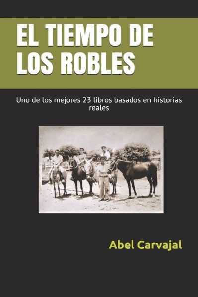 Cover for Abel Carvajal · El Tiempo de Los Robles: Uno de los mejores 23 libros basados en historias reales - Inspirados en Hechos Reales (Paperback Book) (2020)