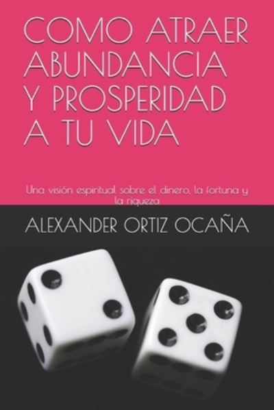 Cover for Alexander Ortiz Ocaña · Como Atraer Abundancia Y Prosperidad a Tu Vida (Paperback Book) (2020)