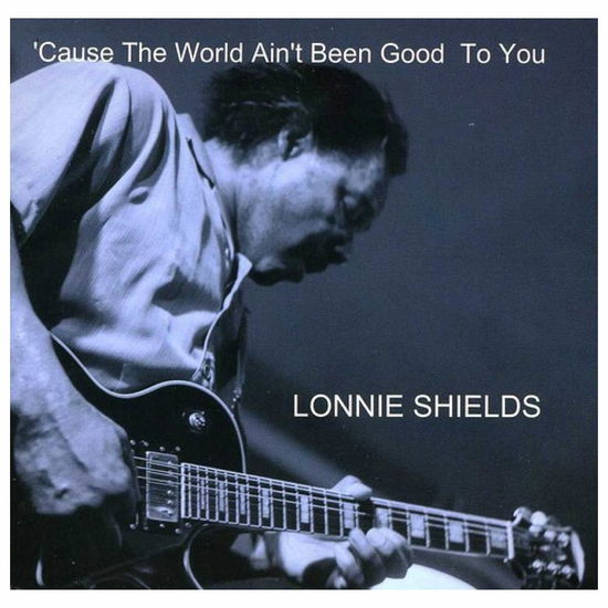 Cover for Lonnie Shields · 'cause the World Ain't Been Good to You (CD) (2012)