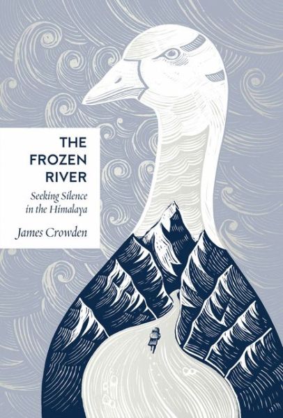 Cover for James Crowden · The Frozen River: Seeking Silence in the Himalaya (Inbunden Bok) (2020)