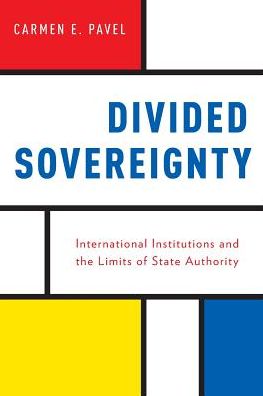 Cover for Pavel, Carmen (Lecturer in International Politics and Director of the BA in Philosophy, Politics, and Economics (PPE) Programme, Lecturer in International Politics and Director of the BA in Philosophy, Politics, and Economics (PPE) Programme, King's Colle · Divided Sovereignty: International Institutions and the Limits of State Authority (Paperback Book) (2017)