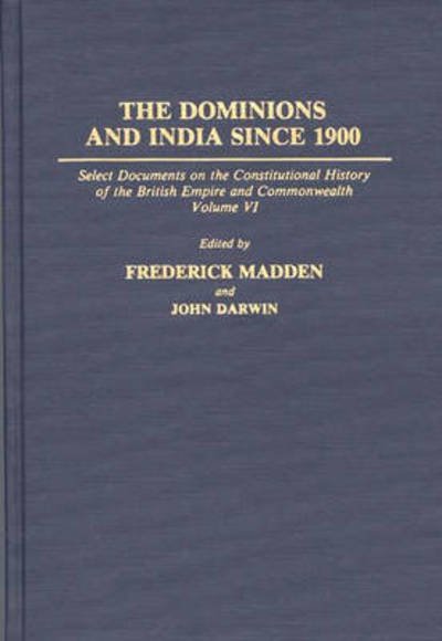 The Dominions and India Since 1900: Select Documents on the Constitutional History of the British Empire and Commonwealth, Volume VI - Documents in Imperial History - John Darwin - Books - Bloomsbury Publishing Plc - 9780313273179 - December 30, 1993