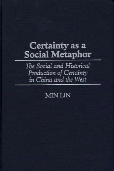 Certainty as a Social Metaphor: The Social and Historical Production of Certainty in China and the West - Min Lin - Kirjat - Bloomsbury Publishing Plc - 9780313314179 - torstai 30. marraskuuta 2000