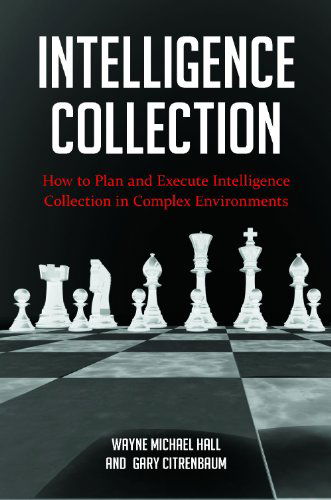 Cover for Hall, Wayne Michael (CEO, Hall Consulting Services, USA) · Intelligence Collection: How to Plan and Execute Intelligence Collection in Complex Environments - Praeger Security International (Hardcover Book) (2012)