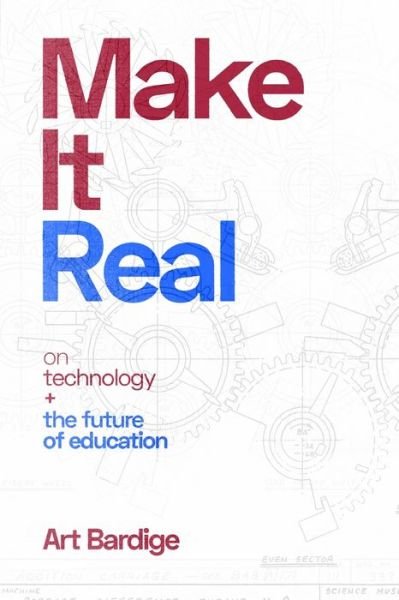 Cover for Art Bardige · Make it Real: On Technology and the Future of Education (Paperback Book) (2019)