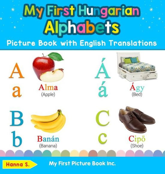 Cover for Hanna S · My First Hungarian Alphabets Picture Book with English Translations: Bilingual Early Learning &amp; Easy Teaching Hungarian Books for Kids - Teach &amp; Learn Basic Hungarian Words for Children (Hardcover Book) (2019)