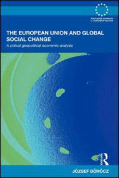 Cover for Borocz, Jozsef (Rutgers University, USA) · The European Union and Global Social Change: A Critical Geopolitical-Economic Analysis - Routledge Advances in European Politics (Paperback Book) (2010)