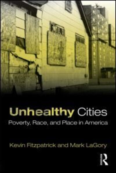 Unhealthy Cities: Poverty, Race, and Place in America - Kevin Fitzpatrick - Książki - Taylor & Francis Ltd - 9780415805179 - 7 września 2010