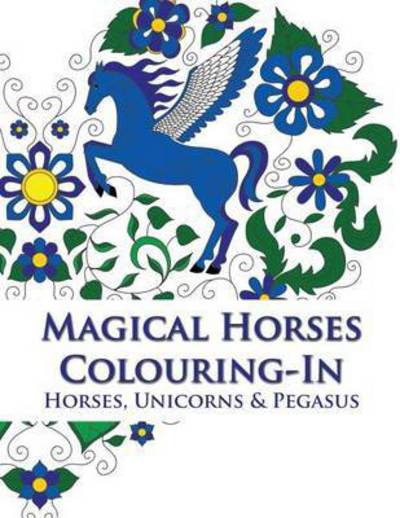 Cover for S Phillips · Magical Horses Colouring-In Horse coloring book featuring Horses, Unicorns and Pegasus set amongst floral, celestial and paisley designs - Adult coloring book. (Paperback Book) (2015)