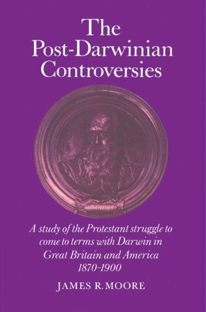 Cover for James R. Moore · The Post-Darwinian Controversies: A Study of the Protestant Struggle to Come to Terms with Darwin in Great Britain and America, 1870-1900 (Paperback Book) (1981)