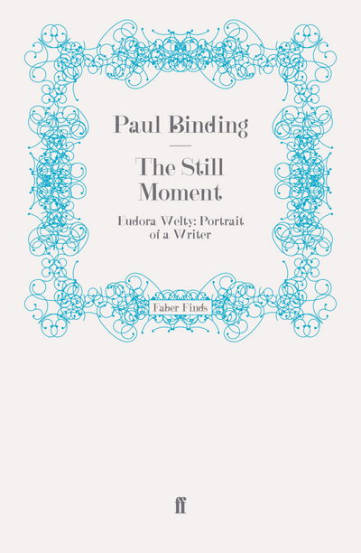 The Still Moment: Eudora Welty: Portrait of a Writer - Paul Binding - Books - Faber & Faber - 9780571251179 - April 16, 2009