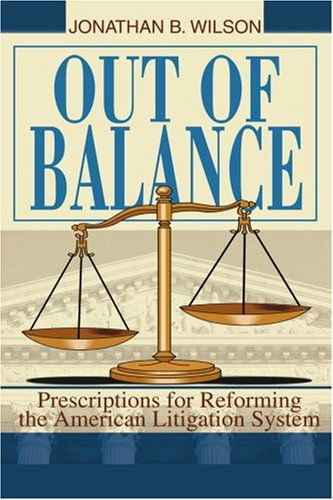 Out of Balance: Prescriptions for Reforming the American Litigation System - Jonathan Wilson - Bøker - iUniverse, Inc. - 9780595347179 - 2. juni 2005